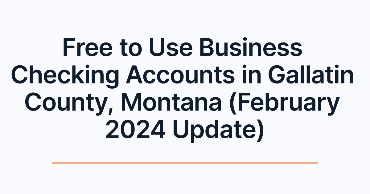 Free to Use Business Checking Accounts in Gallatin County, Montana (February 2024 Update)